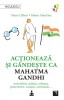 Actioneaza si gandeste ca Mahatma Gandhi. Nonviolent, solidar, tolerant, perseverent, curajos, carismatic?, Marie Gilbert, Robert Mathieu, Niculescu