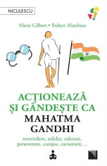 Actioneaza si gandeste ca Mahatma Gandhi. Nonviolent, solidar, tolerant, perseverent, curajos, carismatic?, Marie Gilbert, Robert Mathieu
