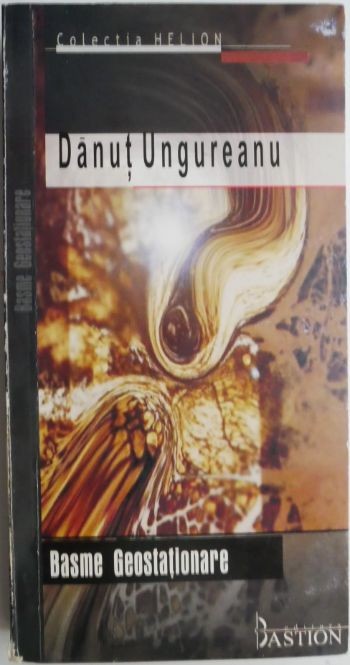 Basme Geostationare (Povestiri) &ndash; Danut Ungureanu