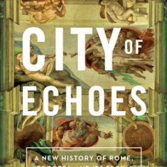 City of Echoes: A New History of Rome, Its Popes, and Its People