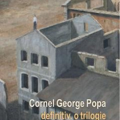 Definitiv. O trilogie - Cornel George Popa