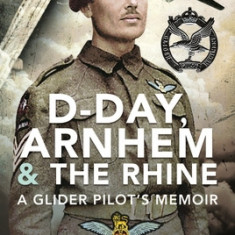 D-Day, Arnhem and the Rhine: A Glider Pilot's Memoir