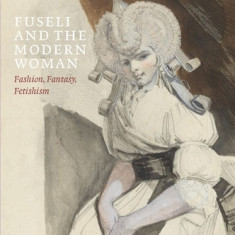 Fuseli and the Modern Woman: Fashion, Fantasy, Fetishism