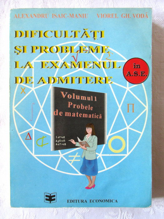 DIFICULTATI SI PROBLEME LA EXAMENUL DE ADMITERE in A.S.E. - Vol. 1 Matematica