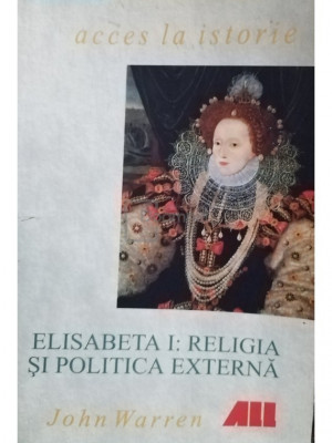 John Warren - Elisabeta I: Religia si politica externa (editia 2000) foto