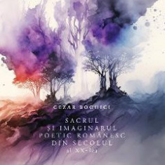 Sacrul si imaginarul poetic romanesc din secolul al XX-lea - Cezar Boghici