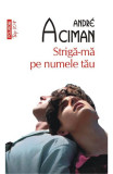 Striga-Ma Pe Numele Tau Top + 10 Nr 508, Andre Aciman - Editura Polirom