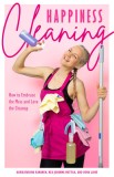 Happiness Cleaning: How to Embrace the Mess and Love the Cleanup