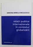 RELATII PUBLICE INTERNATIONALE IN CONTEXTUL GLOBALIZARII de SIMONA MIRELA MICULESCU , 2001