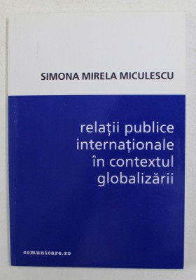 RELATII PUBLICE INTERNATIONALE IN CONTEXTUL GLOBALIZARII de SIMONA MIRELA MICULESCU , 2001 foto