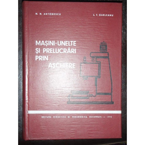 MASINI UNELTE SI PRELUCRARI PRIN ASCHIERE - N.N. ANTONESCU