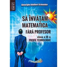 Sa invatam matematica fara profesor. Clasa a 9-a- Profil tehnologic - Gheorghe Adalbert Schneider foto