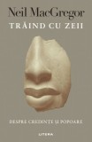 Traind cu Zeii - Neil MacGregor, Spiritualitate &amp; Ezoterism, Carte