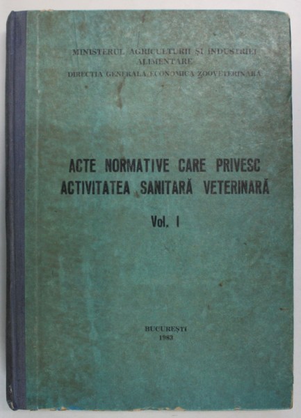 ACTE NORMATIVE CARE PRIVESC ACTIVITATEA SANITARA VETERINARA , VOLUMUL I , 1983