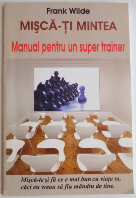 MISCA-TI MINTEA , MANUAL PENTRU UN SUPER TRAINER de FRANK WILDE , 2009 foto