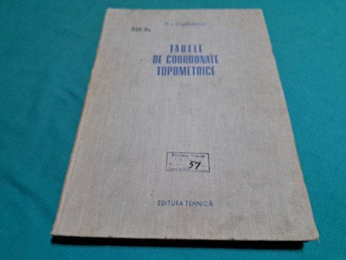 TABELE DE COORDONATE TOPOMETRICE / D. I CIURILEANU / 1953 *