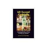 60-Second Cocktails: Amazing Drinks to Make at Home in a Minute