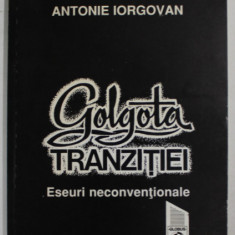 GOLGOTA TRANZITIEI , ESEURI NECONVENTIONALE de ANTONIE IORGOVAN , 1996, DEDICATIIE *