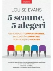 5 scaune, 5 alegeri. Gestioneaza-ti comportamentele, exceleaza in comunicare, construieste-ti succesul/Louise Evans