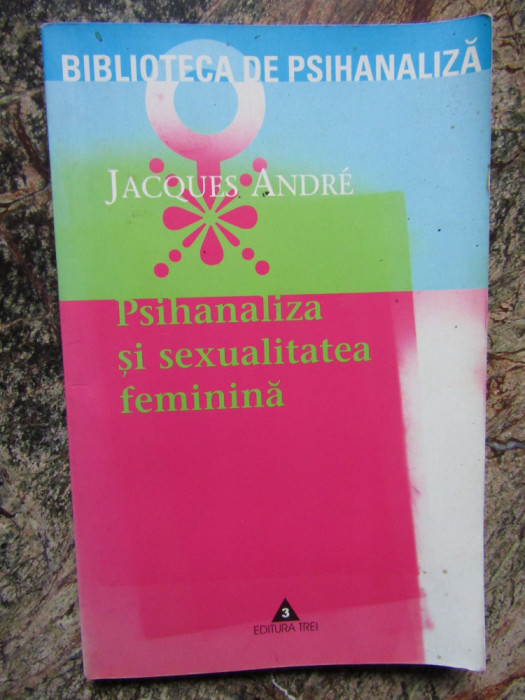 Jacques Andre - Psihanaliza si sexualitatea feminina