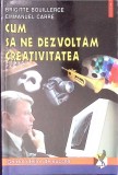 CUM SA NE DEZVOLTAM CREATIVITATEA-B. BOUILLERCE, E. CARRE-349458