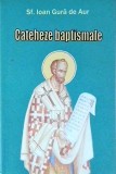 Ioan Gura de Aur - Cateheze Baptismale (2003) - Carte Religioasa Ortodoxa, 102 pagini