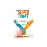 The Super Couple: A Formula for Extreme Happiness in Marriage