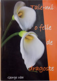 TAIE-MI O FELIE DE DRAGOSTE , ED. A III- A de GEORGE UBA, 2009