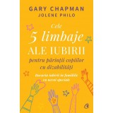 Cele 5 limbaje ale iubirii pentru parintii copiilor cu dizabilitati. Bucuria iubirii in familiile cu nevoi speciale, Gary Chapman , Jolene Philo