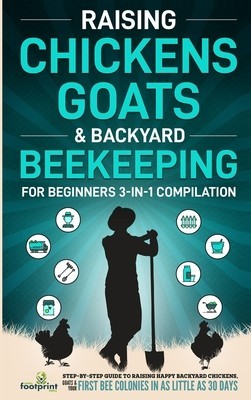 Raising Chickens, Goats &amp;amp; Backyard Beekeeping For Beginners: 3-in-1 Compilation Step-By-Step Guide to Raising Happy Backyard Chickens, Goats &amp;amp; Your Fi foto