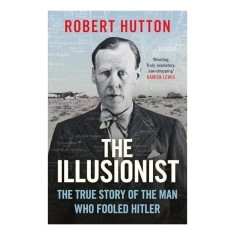 The Illusionist The True Story of the Man Who Fooled Hitler