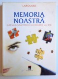 MEMORIA NOASTRA - CUM SA O CUNOASTEM SI SA O FOLOSIM MAI BINE ( LAROUSSE ) de BERNARD CROISILE , 2006
