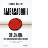 Ambasadorii. Diplomatia de la Machiavelli pana in timpurile moderne - Robert Cooper