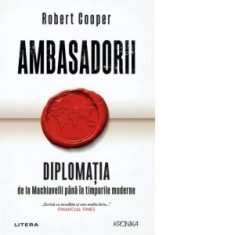 Ambasadorii. Diplomatia de la Machiavelli pana in timpurile moderne - Robert Cooper
