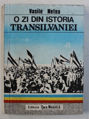 O ZI DIN ISTORIA TRANSILVANIEI - 1 DECEMBRIE 1918 de VASILE NETEA , 1990 foto