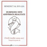 Dumnezeu este adevarata realitate. Omilii inedite 2005-2017. Timpul de peste an - Joseph Ratzinger - Papa Benedict al XVI-lea, Francisca Baltaceanu, M