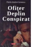 Ofiter deplin conspirat - Florin Andrei Ionescu