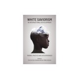 The White Savior Complex in International Development: Practices, Theories and Lived Experiences