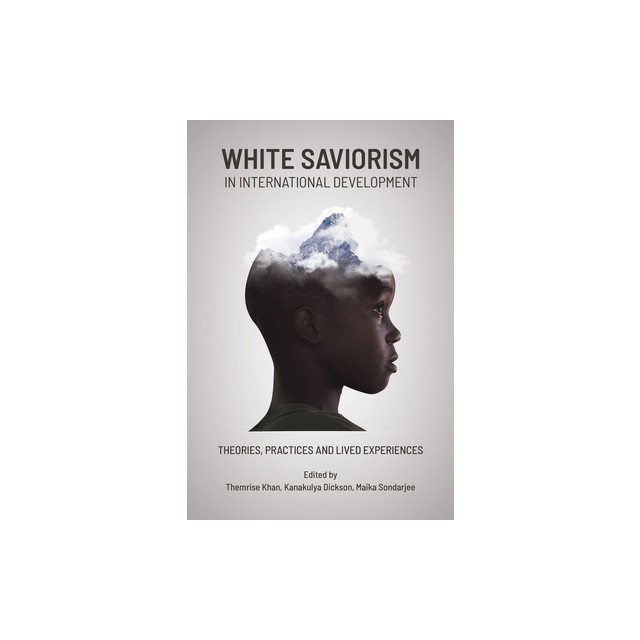 The White Savior Complex in International Development: Practices, Theories and Lived Experiences