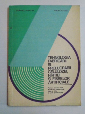 TEHNOLOGIA FABRICARII SI PRELUCRARII CELULOZEI , HARTIEI SI FIBRELOR ARTIFICIALE... de DOMNICA MIHALCEA , IORDACHE RADU 1981 foto