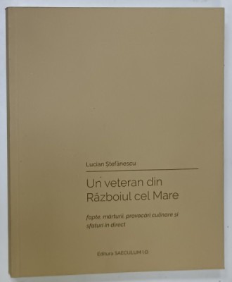 UN VETERAN DIN RAZBOIUL CEL MARE , FAPTE : MARTURII , PROVOCARI CULINARE SI SFATURI IN DIRECT de LUCIAN STEFANESCU , 2020 foto