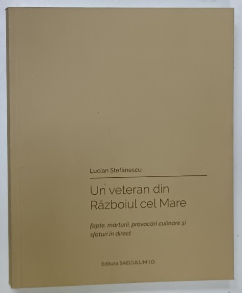 UN VETERAN DIN RAZBOIUL CEL MARE , FAPTE : MARTURII , PROVOCARI CULINARE SI SFATURI IN DIRECT de LUCIAN STEFANESCU , 2020