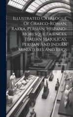 Illustrated Catalogue Of Graeco-roman, Rakka, Persian, Hispano-moresque Faiences, Italian Majolicas, Persian And Indian Miniatures And Rugs foto