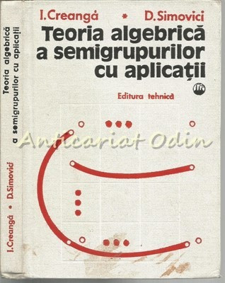 Teoria Algebrica A Semigrupurilor - Ion Creanga - Tiraj: 3445 Exemplare foto