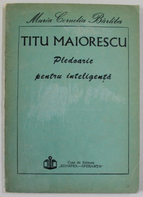 TITU MAIORESCU , PLEDOARIE PENTRU INTELIGENTA de MARIA CORNELIA BARLIBA , 1992 foto