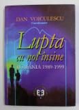 LUPTA CU NOI INSINE , ROMANIA 1989 - 1999 , coordonator DAN VOICULESCU , 1999 , DEDICATIE *