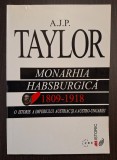 MONARHIA HABSBURGICA - 1809-1918 - O ISTORIE A IMPERIULUI AUSTRIAC SI A AUSTRO-UNGARIEI - A.J.P. TAYLOR