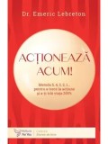 Cumpara ieftin Actioneaza acum! Metoda 5, 4, 3, 2, 1... pentru a trece la actiune si a-ti trai viata 200%/Emeric Lebreton