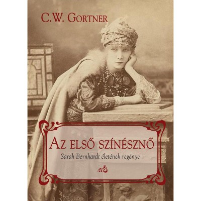 Az első sz&amp;iacute;n&amp;eacute;sznő - Sarah Bernhardt &amp;eacute;let&amp;eacute;nek reg&amp;eacute;nye - C. W. Gortner foto