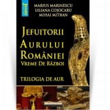 Jefuitorii aurului Romaniei. Vremuri de razboi. Trilogia de aur - Mihai Mitran, Marius Marinescu, Liliana Cojocaru